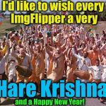 Best Wishes to All! | I'd like to wish every ImgFlipper a very; Hare Krishna; and a Happy New Year! | image tagged in hare krishna,memes,evilmandoevil,merry christmas,happy new year,funny | made w/ Imgflip meme maker