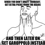 San Francisco 49ers right now | WHEN YOU DON'T DRAFT TRUBISKY, GET EXTRA PICKS FROM THE BEARS; AND THEN LATER ON GET GAROPPOLO INSTEAD | image tagged in feels good man,nfl | made w/ Imgflip meme maker