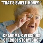 In modern days, | "THAT'S SWEET, HONEY."; GRANDMA'S VERSIONS OF "COOL STORY, BRO." | image tagged in grandma computer | made w/ Imgflip meme maker