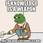 Pepe maths | IF KNOWLEDGE IS A WEAPON; DOES THAT MEAN A DICTIONARY IS A NUKE | image tagged in pepe maths | made w/ Imgflip meme maker
