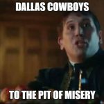 Cowboys Pit of Misery | DALLAS COWBOYS; TO THE PIT OF MISERY | image tagged in cowboys pit of misery | made w/ Imgflip meme maker