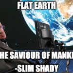 Saviour Of Mankind | FLAT EARTH; IS THE SAVIOUR OF MANKIND; -SLIM SHADY | image tagged in stephen hawking,flat earth,slim shady,globexit | made w/ Imgflip meme maker