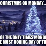 A New Week V | CHRISTMAS ON MONDAY... ONE OF THE ONLY TIMES MONDAY IS NOT THE MOST BORING DAY OF THE WEEK. | image tagged in blue chistmas,meme,meme monday,monday,christmas,a new week | made w/ Imgflip meme maker