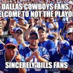 Buffalo Bills Fans | DALLAS COWBOYS FANS,  WELCOME TO NOT THE PLAYOFFS; SINCERELY, BILLS FANS | image tagged in buffalo bills fans | made w/ Imgflip meme maker