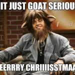 Goat Boy | SHIT JUST GOAT SERIOUS... MEEEEERRRY CHRIIIISSTMAAAS!!! | image tagged in goat boy | made w/ Imgflip meme maker