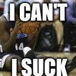 Dissapointed basketball player | I CAN'T; I SUCK | image tagged in dissapointed basketball player | made w/ Imgflip meme maker