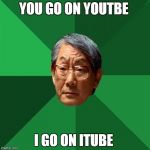 High Expectation Asian Dad | YOU GO ON YOUTBE; I GO ON ITUBE | image tagged in high expectation asian dad | made w/ Imgflip meme maker