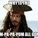 Jack Sparrow Pirate | WHY IS THE; RUM-PA-PA-PUM ALL GONE? | image tagged in jack sparrow pirate | made w/ Imgflip meme maker