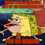 Dang Allergies | WHEN YOUR ALLERGIES ACT UP ON CHRISTMAS EVE; FOR NO REASON | image tagged in spongegar,allergies,christmas eve,no reason | made w/ Imgflip meme maker