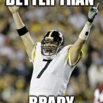 steelers | BETTER THAN; BRADY | image tagged in steelers | made w/ Imgflip meme maker