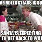 Gordon Ramsey | THIS REINDEER STEAKS IS SO RAW; SANTA IS EXPECTING IT TO GET BACK TO WORK | image tagged in gordon ramsey | made w/ Imgflip meme maker