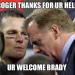 Tom Brady Stare | ROGER THANKS FOR UR HELP; UR WELCOME BRADY | image tagged in tom brady stare | made w/ Imgflip meme maker
