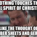 Real Nice - Christmas Vacation | NOTHING TOUCHES THE REAL SPIRIT OF CHRISTMAS; LIKE THE THOUGHT OF RUBBER SHEETS AND GERBILS | image tagged in real nice - christmas vacation | made w/ Imgflip meme maker