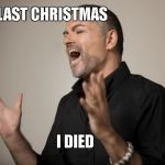 George Michael | LAST CHRISTMAS; I DIED | image tagged in george michael | made w/ Imgflip meme maker