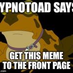 Hypnotoad | HYPNOTOAD SAYS:; GET THIS MEME TO THE FRONT PAGE | image tagged in hypnotoad | made w/ Imgflip meme maker