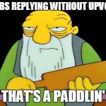 How about a little courtesy | NOOBS REPLYING WITHOUT UPVOTES THAT'S A PADDLIN' | image tagged in memes,that's a paddlin',upvotes | made w/ Imgflip meme maker