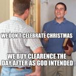 Jehovah's Witness | WE DON'T CELEBRATE CHRISTMAS; WE BUY CLEARENCE THE DAY AFTER AS GOD INTENDED | image tagged in jehovah's witness | made w/ Imgflip meme maker