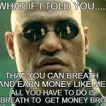 what if i told you......? | WHAT IF I TOLD YOU.... THAT YOU CAN BREATH AND EARN MONEY LIKE ME, ALL YOU HAVE TO DO IS BREATH TO  GET MONEY BRO. | image tagged in what if i told you | made w/ Imgflip meme maker