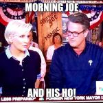 Morning Joe 1 | MORNING JOE; AND HIS HO! | image tagged in morning joe 1 | made w/ Imgflip meme maker