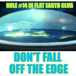 Don't Fall Off The Edge | RULE #14 IN FLAT EARTH CLUB; DON'T FALL OFF THE EDGE | image tagged in flat earth dome,flat earth,rule 14,don't fall | made w/ Imgflip meme maker