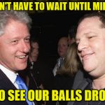 Don't Get Tricked Into A ClintStein New Years | YOU DON'T HAVE TO WAIT UNTIL MIDNIGHT; TO SEE OUR BALLS DROP | image tagged in bill clinton and harvey weinstein,memes,new years,what if i told you | made w/ Imgflip meme maker