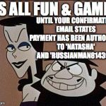 Boris and Natasha | ITS ALL FUN & GAMES; UNTIL YOUR CONFIRMATION EMAIL STATES PAYMENT HAS BEEN AUTHORIZED TO 'NATASHA' AND 'RUSSIANMAN814399' | image tagged in boris and natasha | made w/ Imgflip meme maker