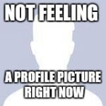 Blank Facebook Profile Picture | NOT FEELING; A PROFILE PICTURE RIGHT NOW | image tagged in blank facebook profile picture | made w/ Imgflip meme maker