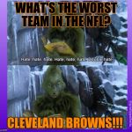 Grinch | WHAT'S THE WORST TEAM IN THE NFL? CLEVELAND BROWNS!!! | image tagged in grinch | made w/ Imgflip meme maker