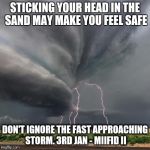 Storm | STICKING YOUR HEAD IN THE SAND MAY MAKE YOU FEEL SAFE; DON'T IGNORE THE FAST APPROACHING STORM. 3RD JAN - MIIFID II | image tagged in storm | made w/ Imgflip meme maker