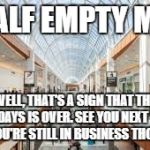 Shopping Mall | A HALF EMPTY MALL; WELL, THAT'S A SIGN THAT THE HOLIDAYS IS OVER. SEE YOU NEXT YEAR, IF YOU'RE STILL IN BUSINESS THOUGH | image tagged in shopping mall | made w/ Imgflip meme maker