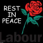 RIP - Rest in peace Labour | REST 
IN 
PEACE | image tagged in labour,party of hate,corbyn pm,communism socialism,anti royal,momentum | made w/ Imgflip meme maker