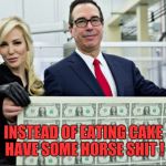 Mnuchin Money | INSTEAD OF EATING CAKE HAVE SOME HORSE SHIT ! | image tagged in mnuchin money | made w/ Imgflip meme maker