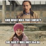 That One Little Lie | MY FRIEND TOLD ME SOMETHING; AND WHAT WAS THAT SWEATY; SHE SAID IT WAS ONLY 364 DA | image tagged in nicolas cage,big daddy kick ass,memes,funny,nsfw,364 days until christmas | made w/ Imgflip meme maker
