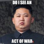Kim jung un MapleStory 2 | DO I SEE AN; ACT OF WAR | image tagged in kim jung un maplestory 2 | made w/ Imgflip meme maker