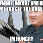Kim Jon Un | WHEN WE  INVADE AMERICA, DON'T TARGET THE BAKERYS; IM HUNGRY | image tagged in kim jon un | made w/ Imgflip meme maker