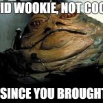 jabba test | I SAID WOOKIE, NOT COOKIE; BUT SINCE YOU BROUGHT IT... | image tagged in jabba test | made w/ Imgflip meme maker