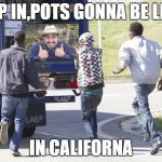 Immigrants  | JUMP IN,POTS GONNA BE LEGAL; IN CALIFORNA | image tagged in immigrants | made w/ Imgflip meme maker