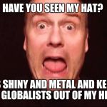 Freaking out  | HAVE YOU SEEN MY HAT? IT'S SHINY AND METAL AND KEEPS THE GLOBALISTS OUT OF MY HEAD! | image tagged in freaking out | made w/ Imgflip meme maker