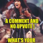 I'll upvote yours if you upvote mine | A COMMENT AND NO UPVOTE ! WHAT'S YOUR PROBLEM ? | image tagged in xena is pissed,upvote fairy,what do we want | made w/ Imgflip meme maker