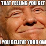 Trump Smile | THAT FEELING YOU GET; WHEN YOU BELIEVE YOUR OWN B.S. | image tagged in trump smile | made w/ Imgflip meme maker