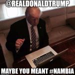 trump computer | @REALDONALDTRUMP; MAYBE YOU MEANT #NAMBIA | image tagged in trump computer | made w/ Imgflip meme maker