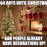 Not cool.  | 364 DAYS UNTIL CHRISTMAS; AND PEOPLE ALREADY HAVE DECORATIONS UP! | image tagged in merry christmas,364,christmas,christmas lights | made w/ Imgflip meme maker