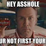 Ricky Bobby big red | HEY ASSHOLE; IF YOUR NOT FIRST YOUR LAST | image tagged in ricky bobby big red | made w/ Imgflip meme maker