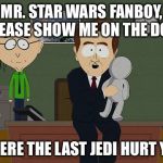 South Park Doll | MR. STAR WARS FANBOY, PLEASE SHOW ME ON THE DOLL; WHERE THE LAST JEDI HURT YOU | image tagged in south park doll | made w/ Imgflip meme maker