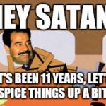 Southpark Saddam | HEY SATAN! IT'S BEEN 11 YEARS, LET'S SPICE THINGS UP A BIT! | image tagged in southpark saddam | made w/ Imgflip meme maker