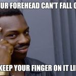 You cant if you dont | YOUR FOREHEAD CAN'T FALL OFF; IF YOU KEEP YOUR FINGER ON IT LIKE THIS | image tagged in you cant if you dont | made w/ Imgflip meme maker