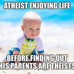 Atheist until where he's born imposes a faith on him.  | ATHEIST ENJOYING LIFE; BEFORE FINDING OUT HIS PARENTS ARE THEISTS | image tagged in beach baby,memes,atheism | made w/ Imgflip meme maker