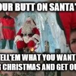Impatient Elf | GET YOUR BUTT ON SANTA'S LAP! TELL'EM WHAT YOU WANT FOR CHRISTMAS AND GET OUT! | image tagged in a christmas story | made w/ Imgflip meme maker