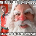 Is this Santa a pedophile? | SANTA BE LIKE: HO-HO-HOOOO; I'D BE LIKE: GET OUT OUT MY FACE YOU PEDOPHILE! | image tagged in christmas story santa claus | made w/ Imgflip meme maker