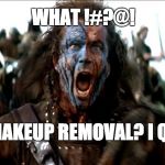 Braveheart | WHAT !#?@! NO MAKEUP REMOVAL? I QUIT .. | image tagged in braveheart | made w/ Imgflip meme maker